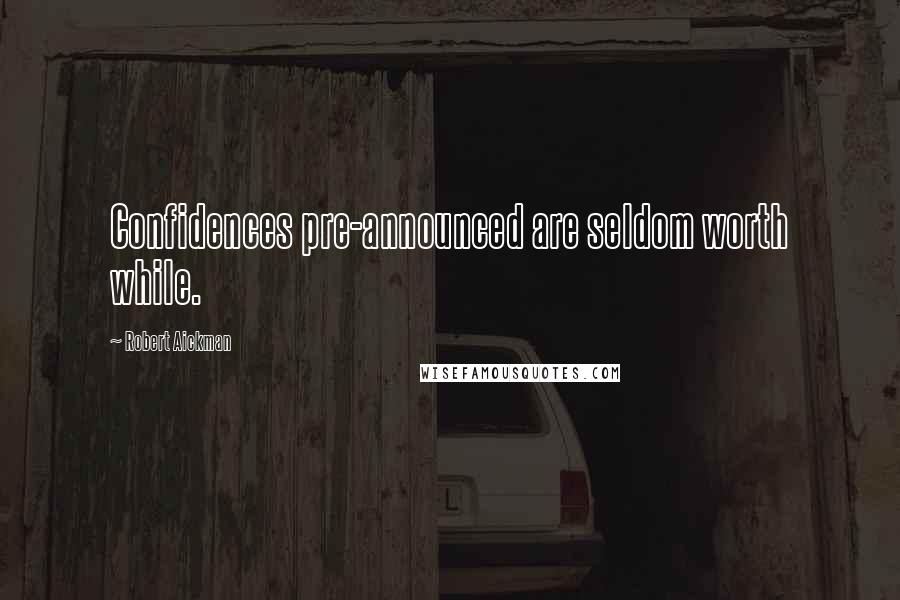 Robert Aickman Quotes: Confidences pre-announced are seldom worth while.