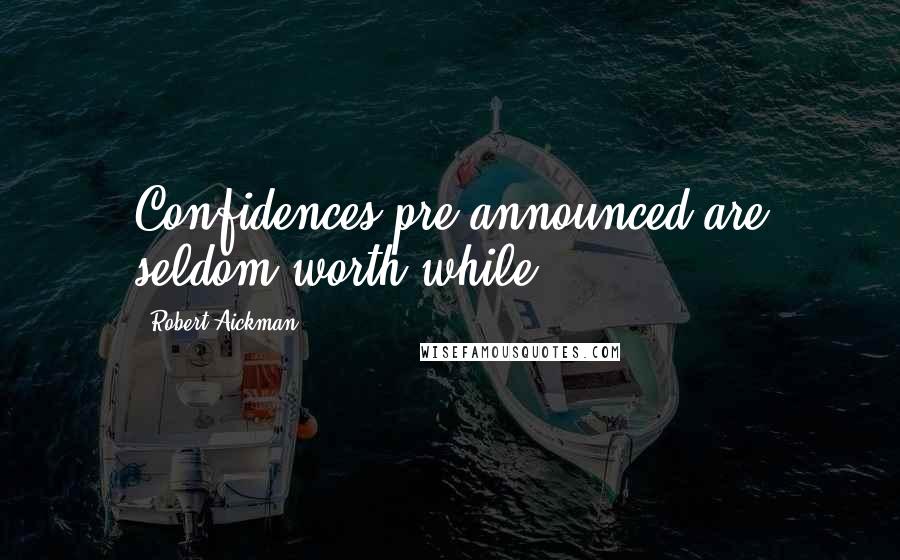 Robert Aickman Quotes: Confidences pre-announced are seldom worth while.