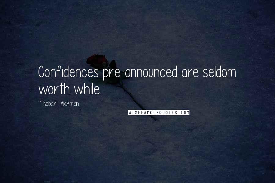 Robert Aickman Quotes: Confidences pre-announced are seldom worth while.