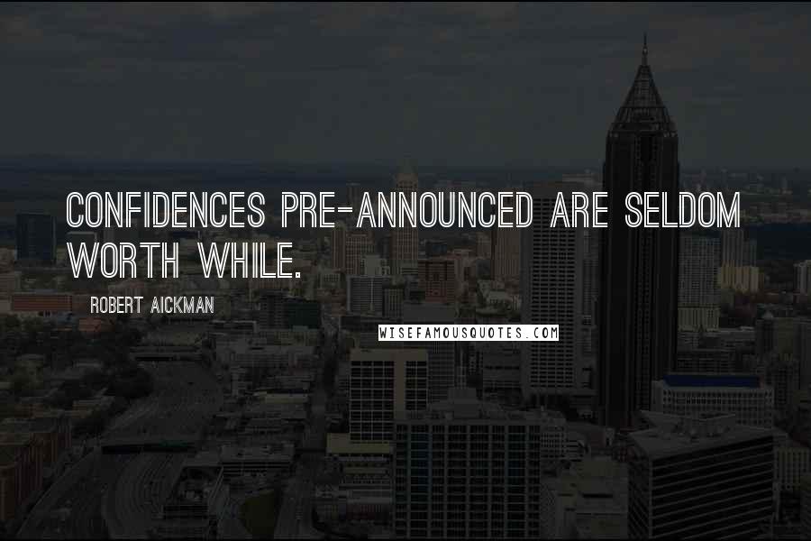 Robert Aickman Quotes: Confidences pre-announced are seldom worth while.