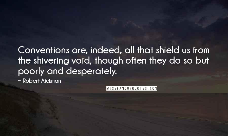 Robert Aickman Quotes: Conventions are, indeed, all that shield us from the shivering void, though often they do so but poorly and desperately.