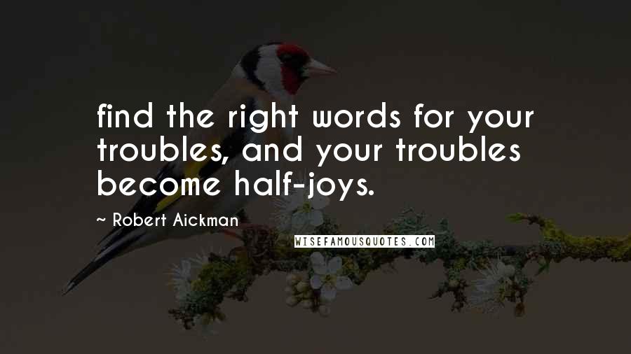 Robert Aickman Quotes: find the right words for your troubles, and your troubles become half-joys.