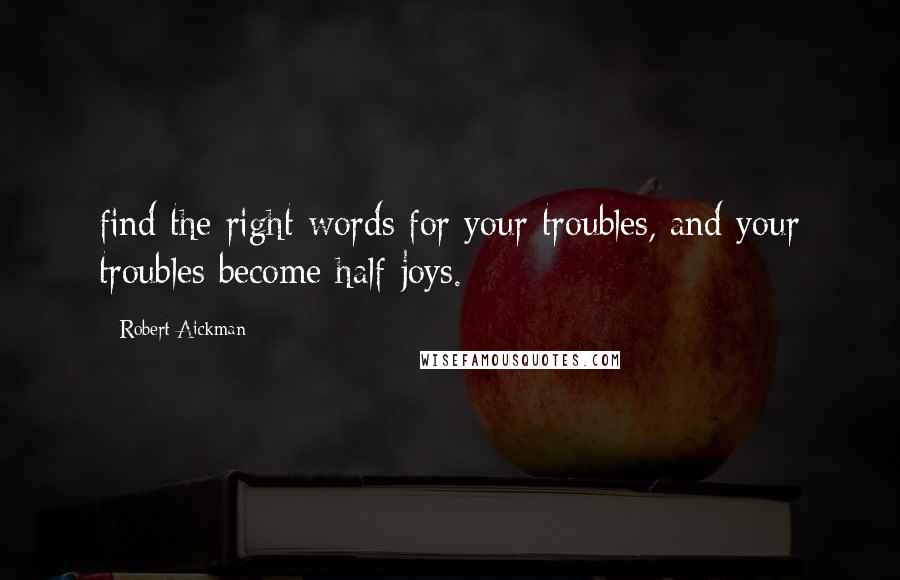 Robert Aickman Quotes: find the right words for your troubles, and your troubles become half-joys.