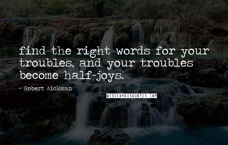 Robert Aickman Quotes: find the right words for your troubles, and your troubles become half-joys.
