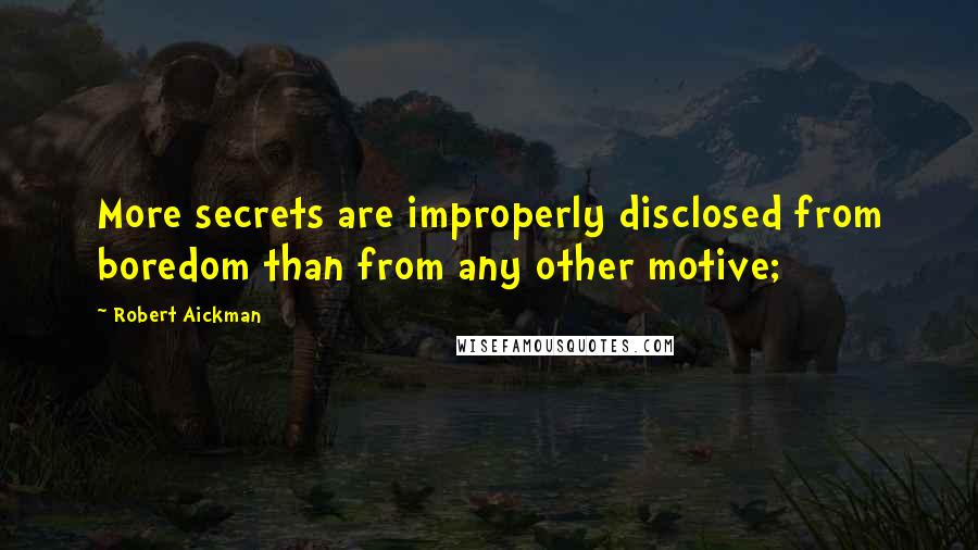 Robert Aickman Quotes: More secrets are improperly disclosed from boredom than from any other motive;