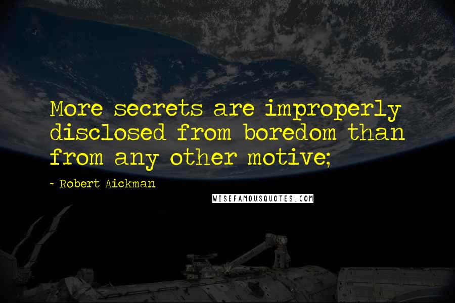 Robert Aickman Quotes: More secrets are improperly disclosed from boredom than from any other motive;