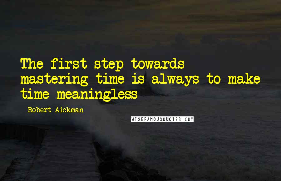 Robert Aickman Quotes: The first step towards mastering time is always to make time meaningless