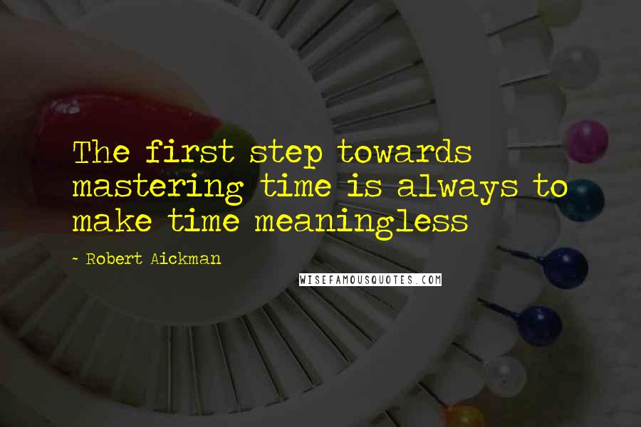 Robert Aickman Quotes: The first step towards mastering time is always to make time meaningless