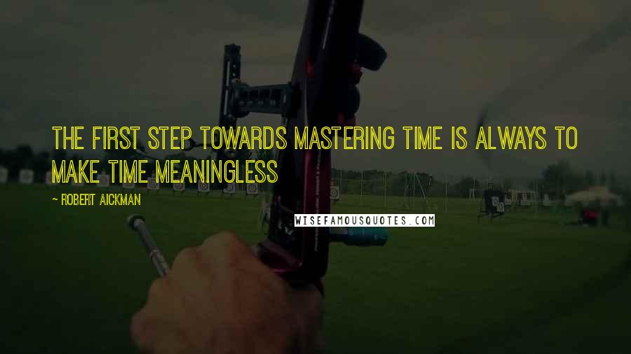 Robert Aickman Quotes: The first step towards mastering time is always to make time meaningless