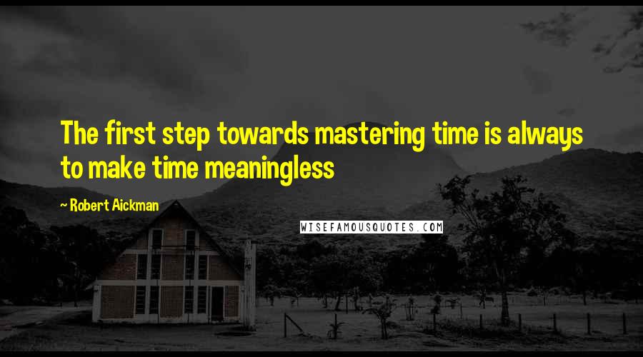Robert Aickman Quotes: The first step towards mastering time is always to make time meaningless