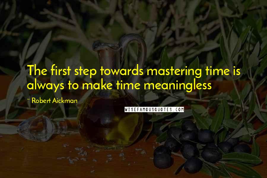 Robert Aickman Quotes: The first step towards mastering time is always to make time meaningless