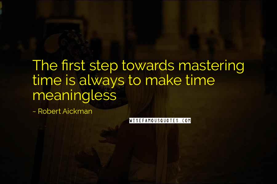 Robert Aickman Quotes: The first step towards mastering time is always to make time meaningless