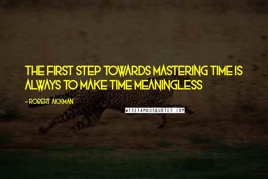 Robert Aickman Quotes: The first step towards mastering time is always to make time meaningless