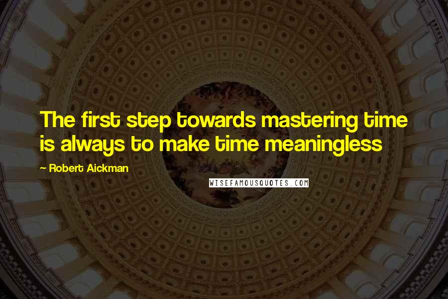 Robert Aickman Quotes: The first step towards mastering time is always to make time meaningless