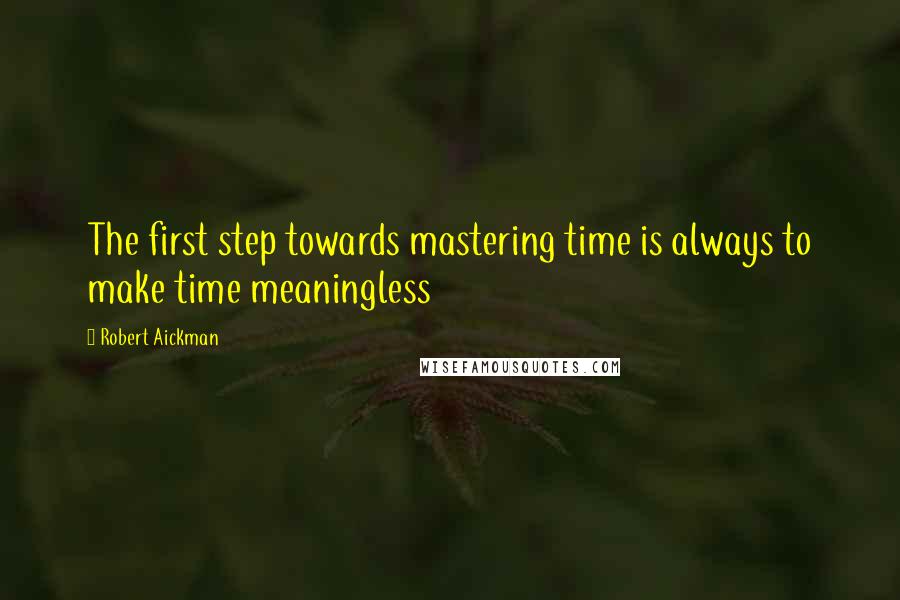 Robert Aickman Quotes: The first step towards mastering time is always to make time meaningless