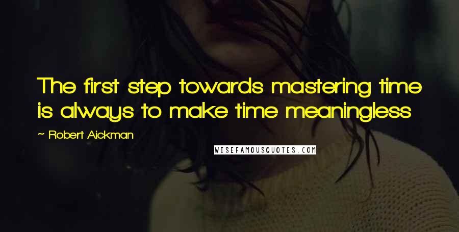 Robert Aickman Quotes: The first step towards mastering time is always to make time meaningless