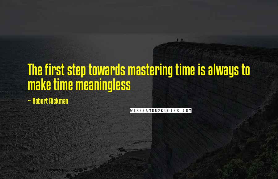 Robert Aickman Quotes: The first step towards mastering time is always to make time meaningless