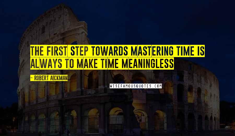 Robert Aickman Quotes: The first step towards mastering time is always to make time meaningless