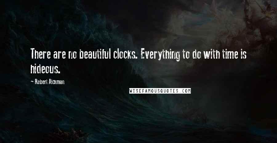 Robert Aickman Quotes: There are no beautiful clocks. Everything to do with time is hideous.