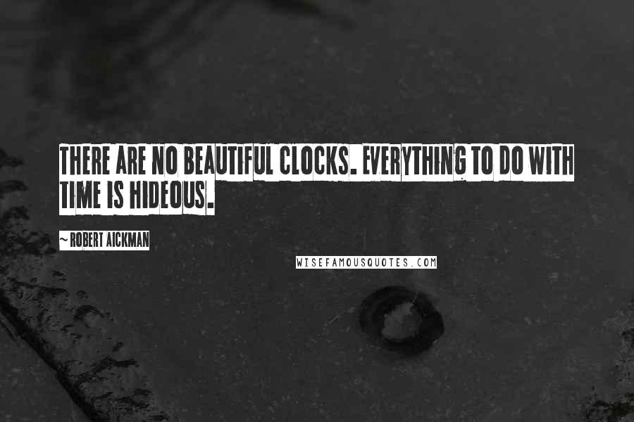 Robert Aickman Quotes: There are no beautiful clocks. Everything to do with time is hideous.