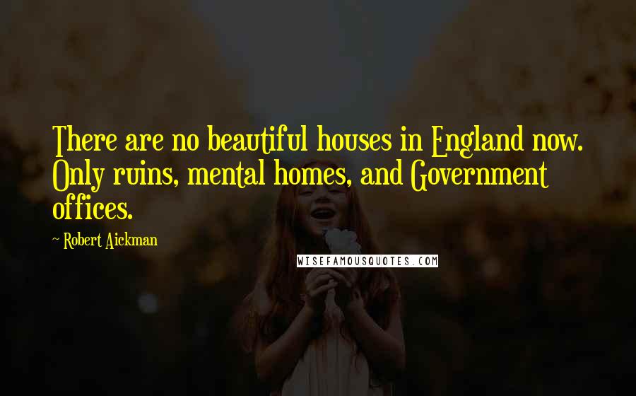 Robert Aickman Quotes: There are no beautiful houses in England now. Only ruins, mental homes, and Government offices.