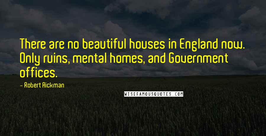 Robert Aickman Quotes: There are no beautiful houses in England now. Only ruins, mental homes, and Government offices.