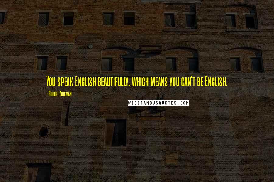 Robert Aickman Quotes: You speak English beautifully, which means you can't be English.