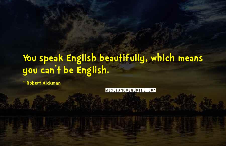 Robert Aickman Quotes: You speak English beautifully, which means you can't be English.
