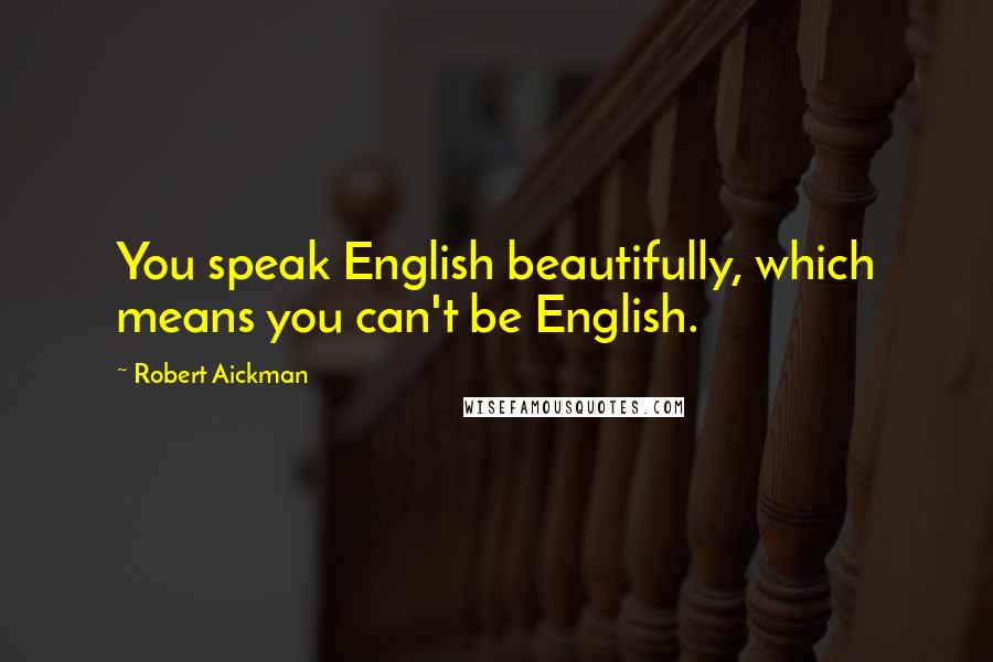 Robert Aickman Quotes: You speak English beautifully, which means you can't be English.