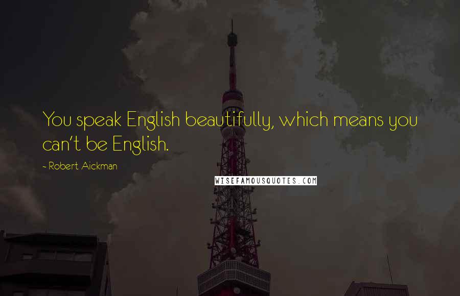 Robert Aickman Quotes: You speak English beautifully, which means you can't be English.