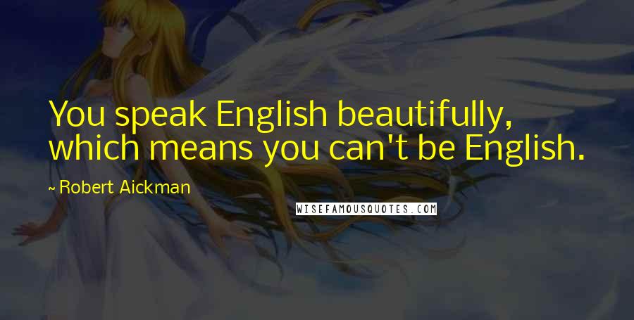 Robert Aickman Quotes: You speak English beautifully, which means you can't be English.