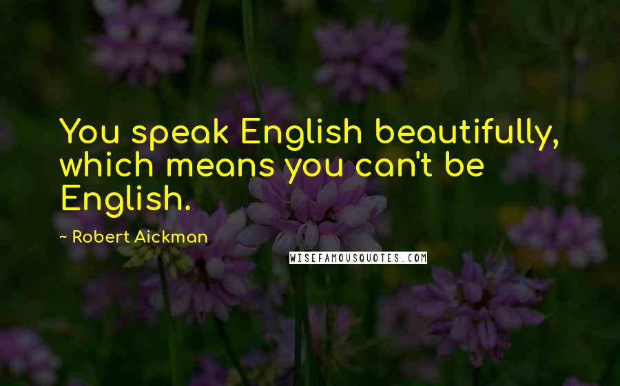 Robert Aickman Quotes: You speak English beautifully, which means you can't be English.