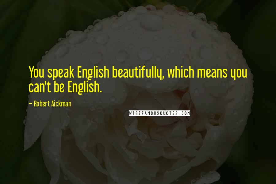 Robert Aickman Quotes: You speak English beautifully, which means you can't be English.