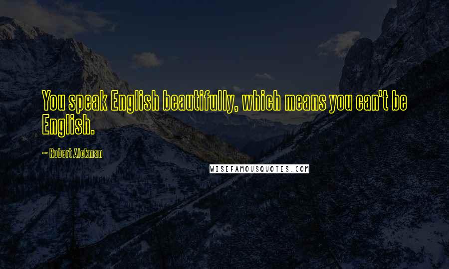 Robert Aickman Quotes: You speak English beautifully, which means you can't be English.