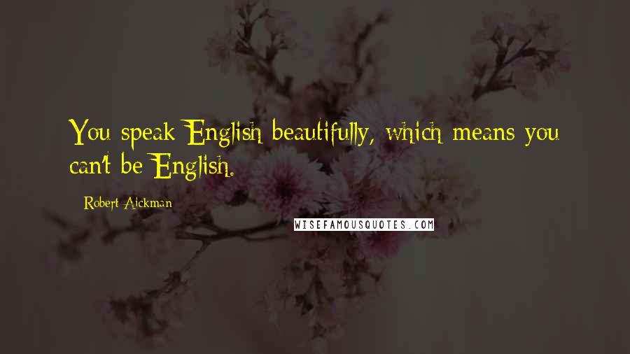 Robert Aickman Quotes: You speak English beautifully, which means you can't be English.