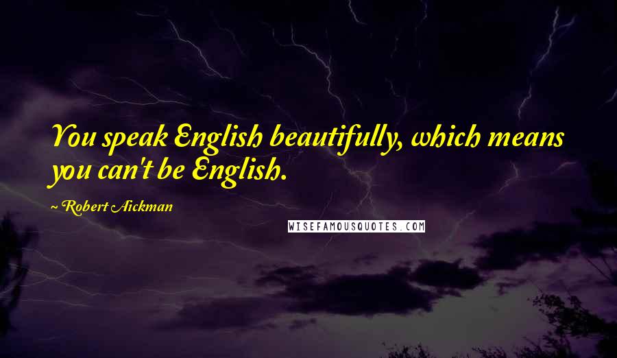 Robert Aickman Quotes: You speak English beautifully, which means you can't be English.