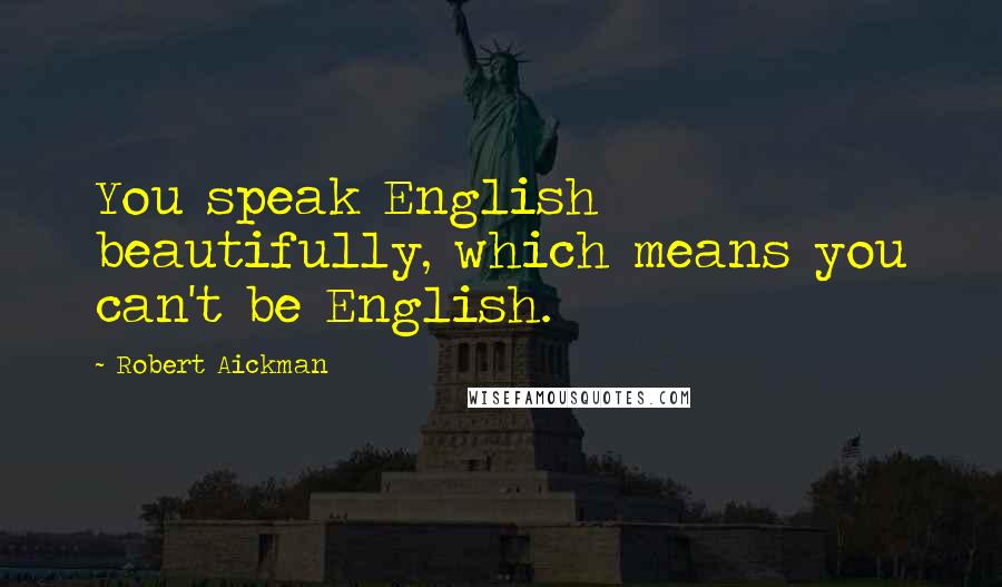 Robert Aickman Quotes: You speak English beautifully, which means you can't be English.