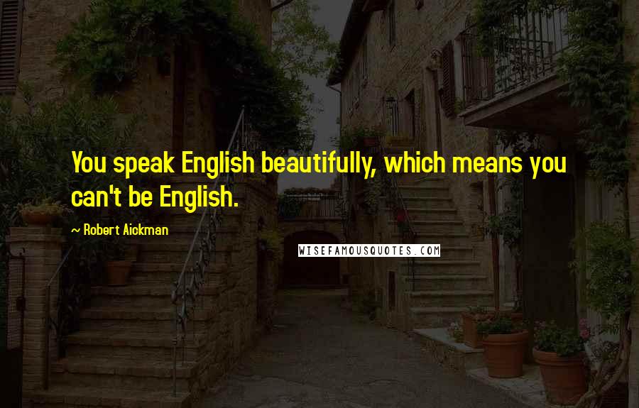 Robert Aickman Quotes: You speak English beautifully, which means you can't be English.