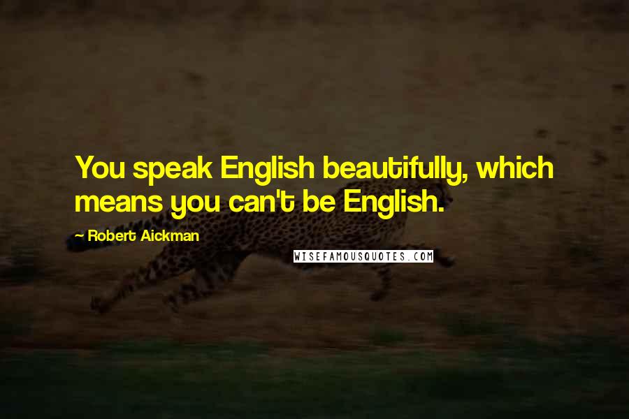 Robert Aickman Quotes: You speak English beautifully, which means you can't be English.