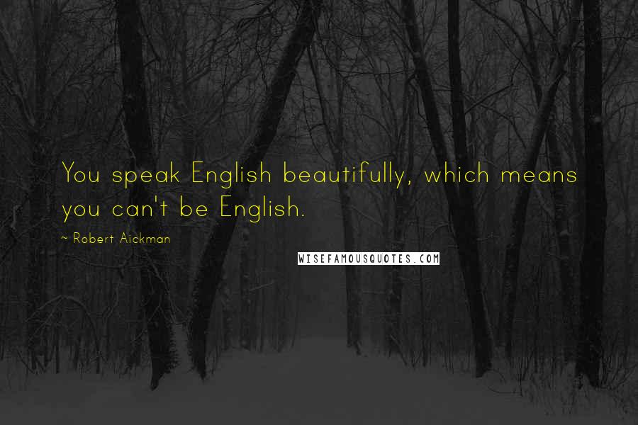 Robert Aickman Quotes: You speak English beautifully, which means you can't be English.