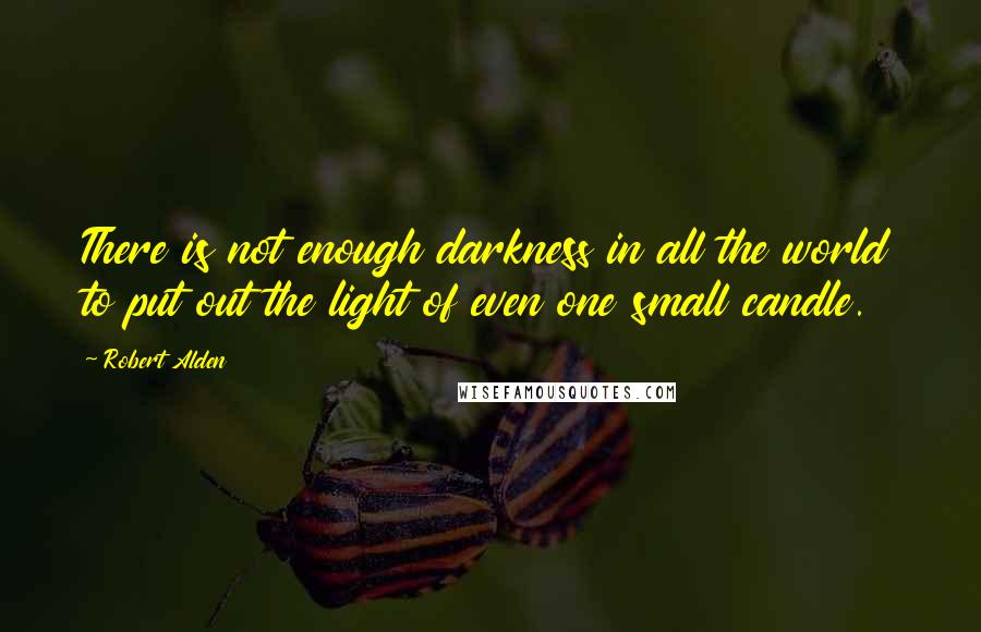 Robert Alden Quotes: There is not enough darkness in all the world to put out the light of even one small candle.