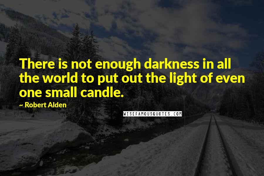 Robert Alden Quotes: There is not enough darkness in all the world to put out the light of even one small candle.