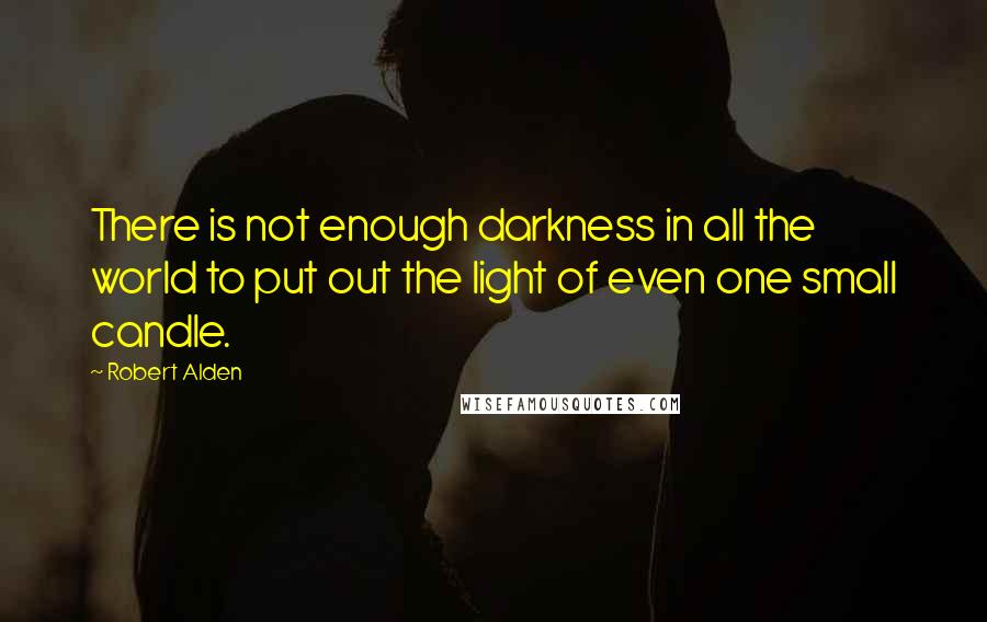 Robert Alden Quotes: There is not enough darkness in all the world to put out the light of even one small candle.