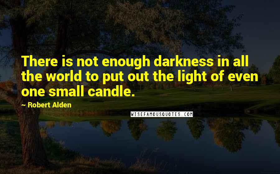 Robert Alden Quotes: There is not enough darkness in all the world to put out the light of even one small candle.