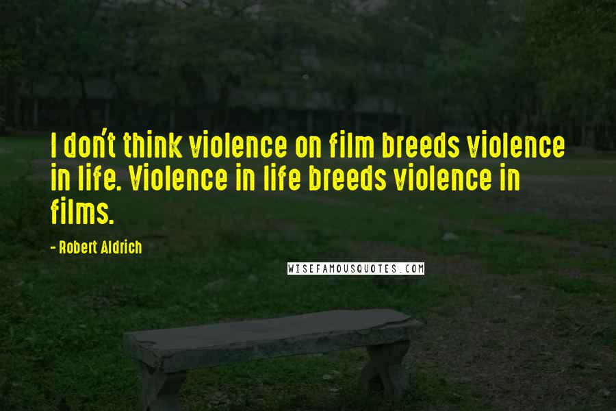 Robert Aldrich Quotes: I don't think violence on film breeds violence in life. Violence in life breeds violence in films.