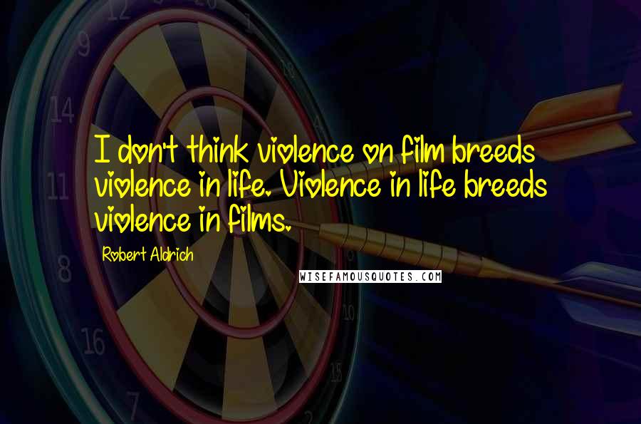 Robert Aldrich Quotes: I don't think violence on film breeds violence in life. Violence in life breeds violence in films.