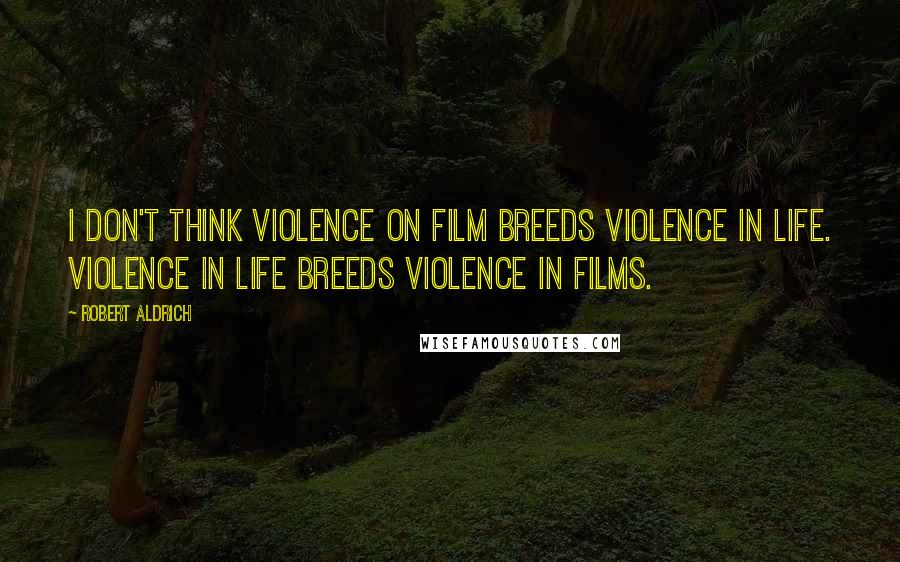 Robert Aldrich Quotes: I don't think violence on film breeds violence in life. Violence in life breeds violence in films.