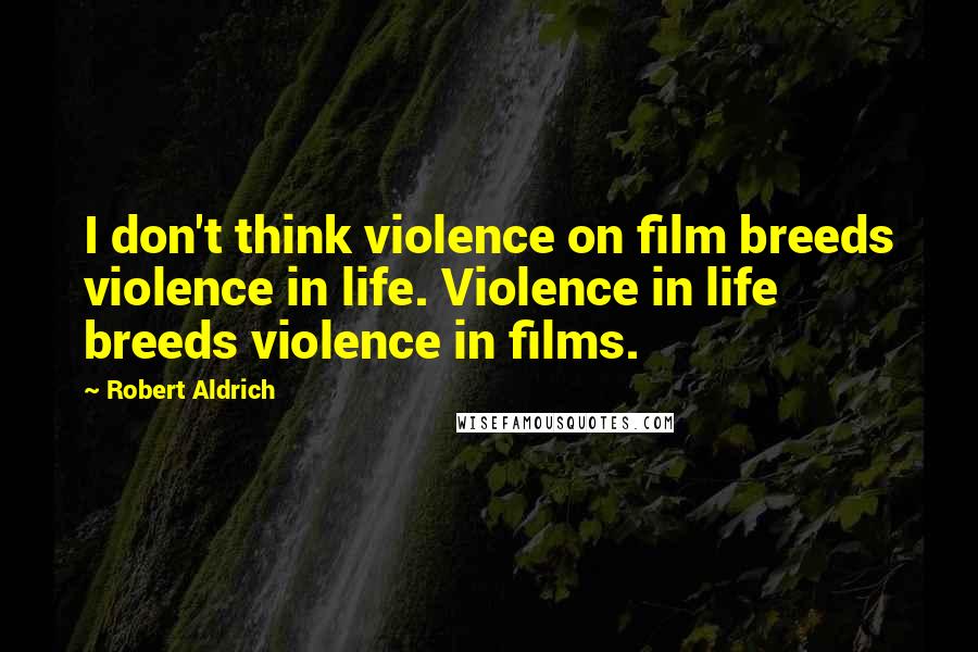 Robert Aldrich Quotes: I don't think violence on film breeds violence in life. Violence in life breeds violence in films.