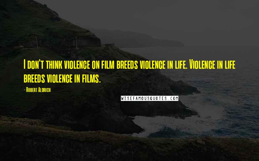 Robert Aldrich Quotes: I don't think violence on film breeds violence in life. Violence in life breeds violence in films.