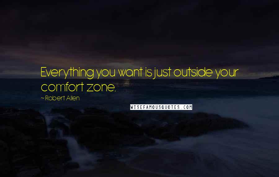 Robert Allen Quotes: Everything you want is just outside your comfort zone.